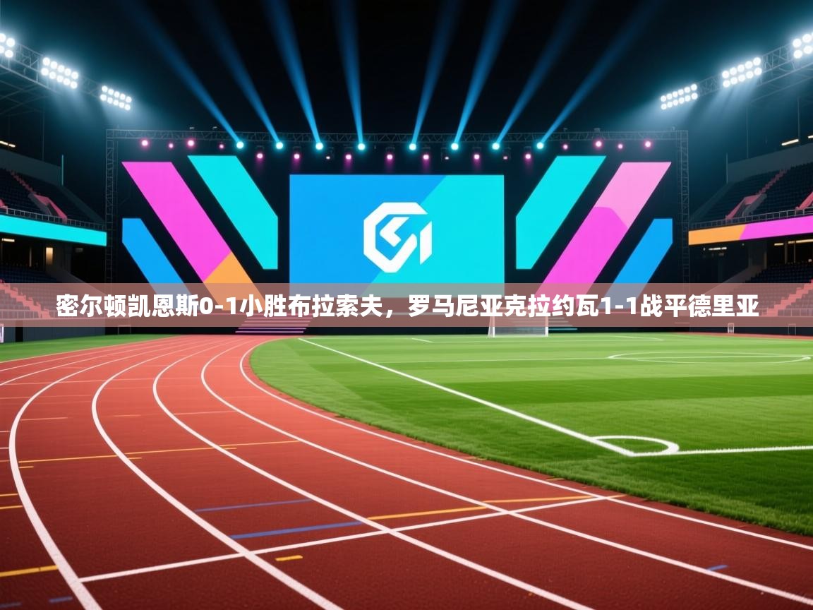 密尔顿凯恩斯0-1小胜布拉索夫，罗马尼亚克拉约瓦1-1战平德里亚