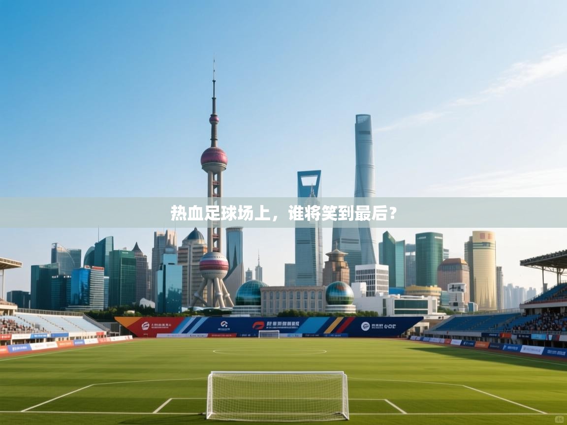 热血足球场上，谁将笑到最后？  第2张