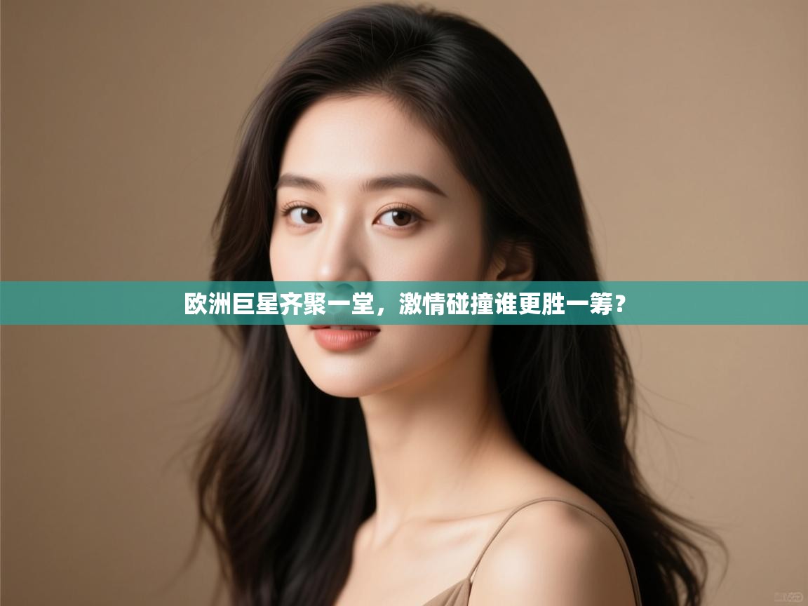 欧洲巨星齐聚一堂，激情碰撞谁更胜一筹？  第2张