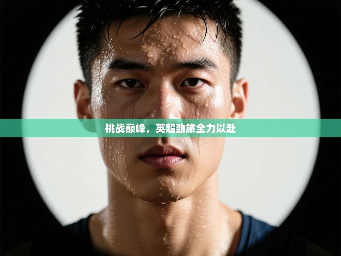 挑战巅峰，英超劲旅全力以赴  第1张