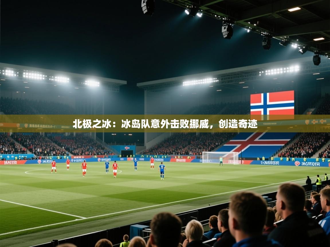 北极之冰：冰岛队意外击败挪威，创造奇迹