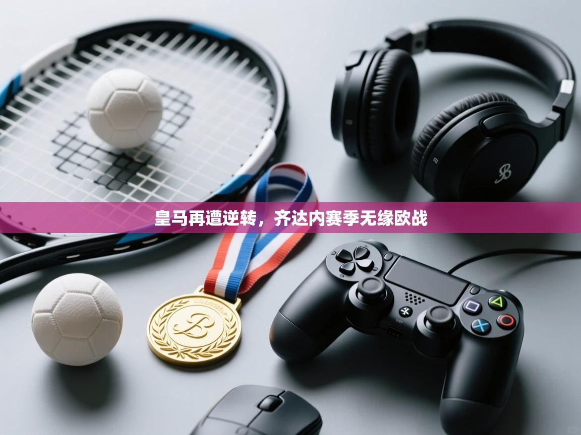 皇马再遭逆转，齐达内赛季无缘欧战  第2张