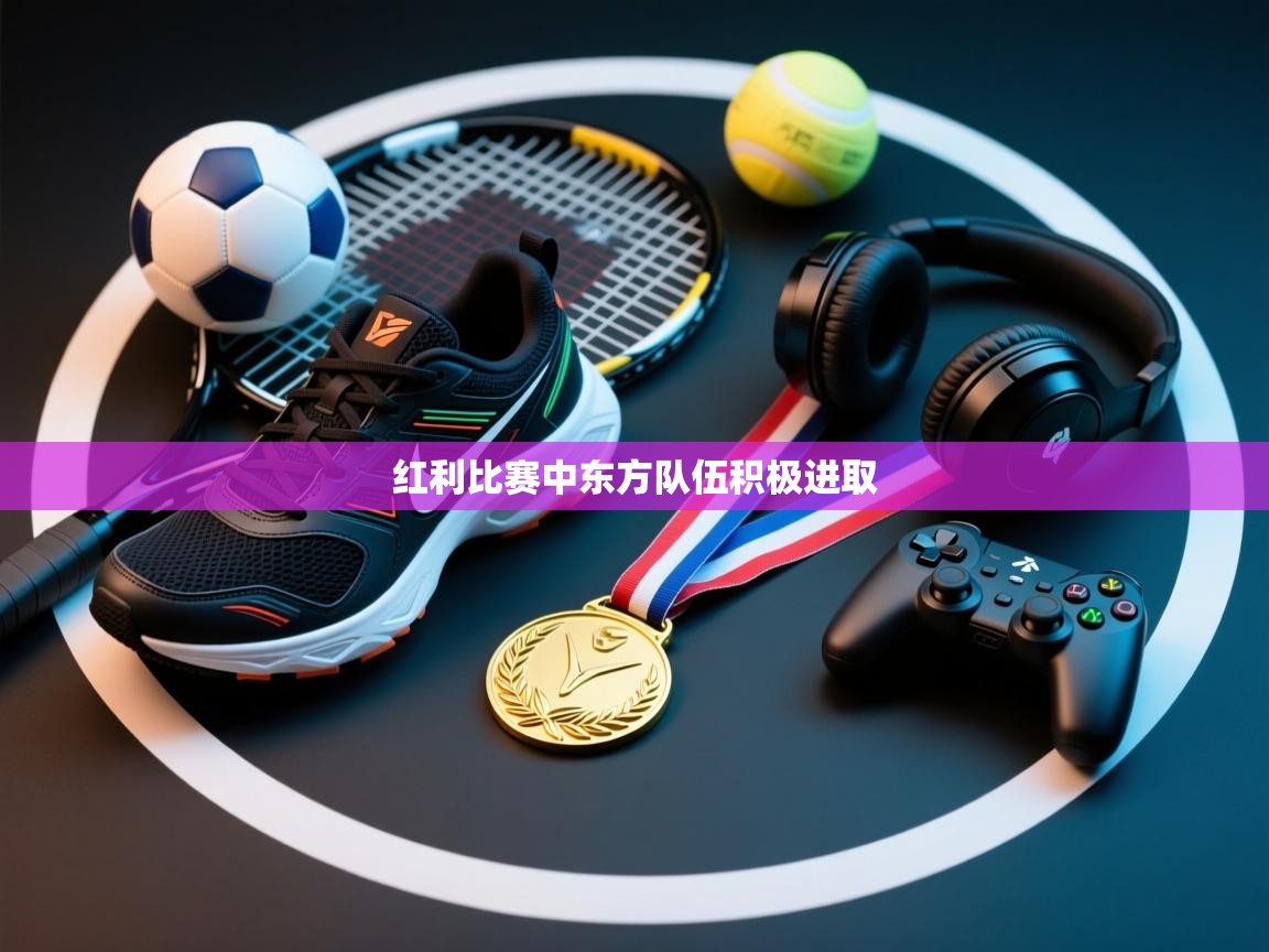 红利比赛中东方队伍积极进取  第1张