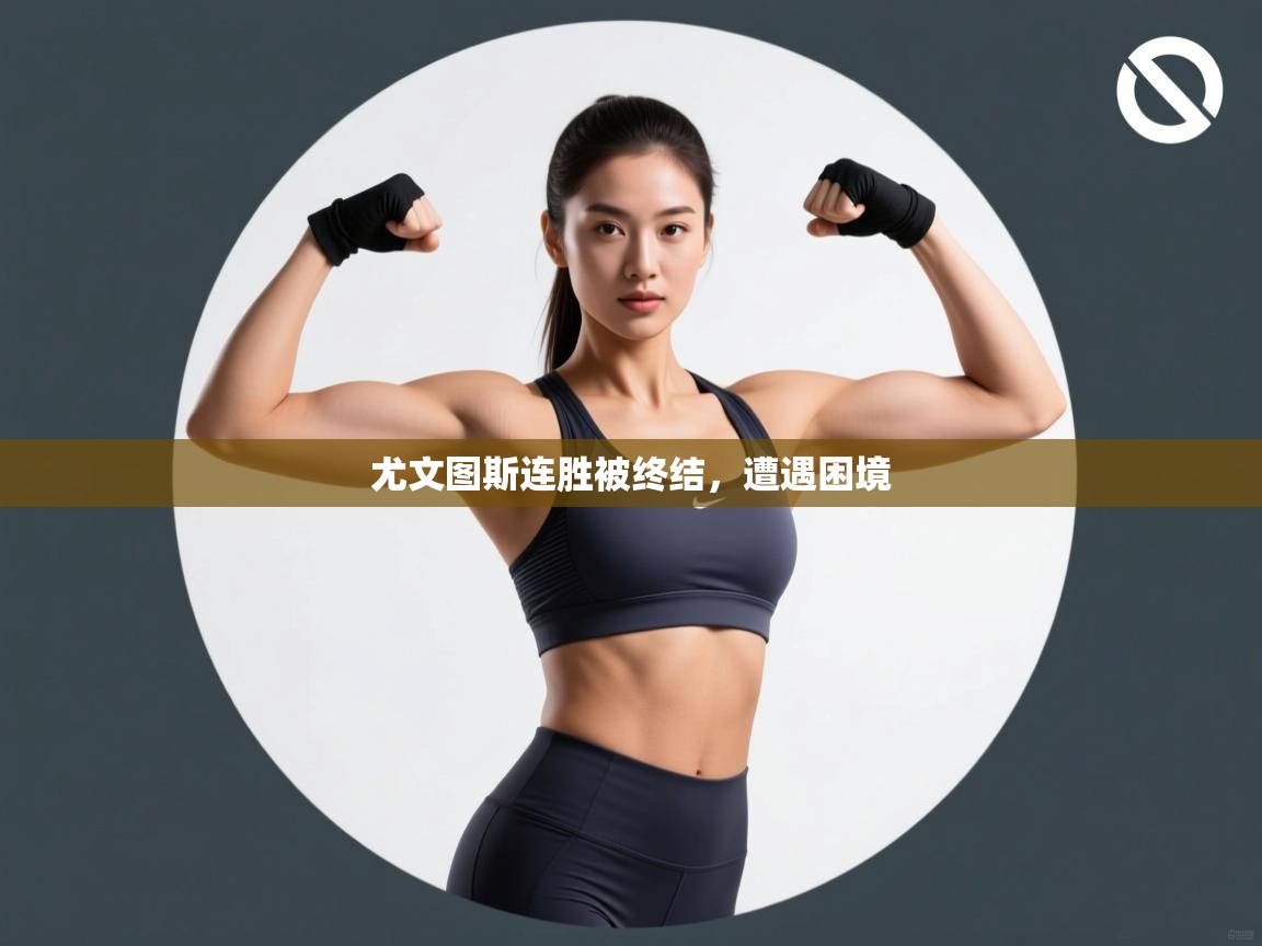 尤文图斯连胜被终结，遭遇困境