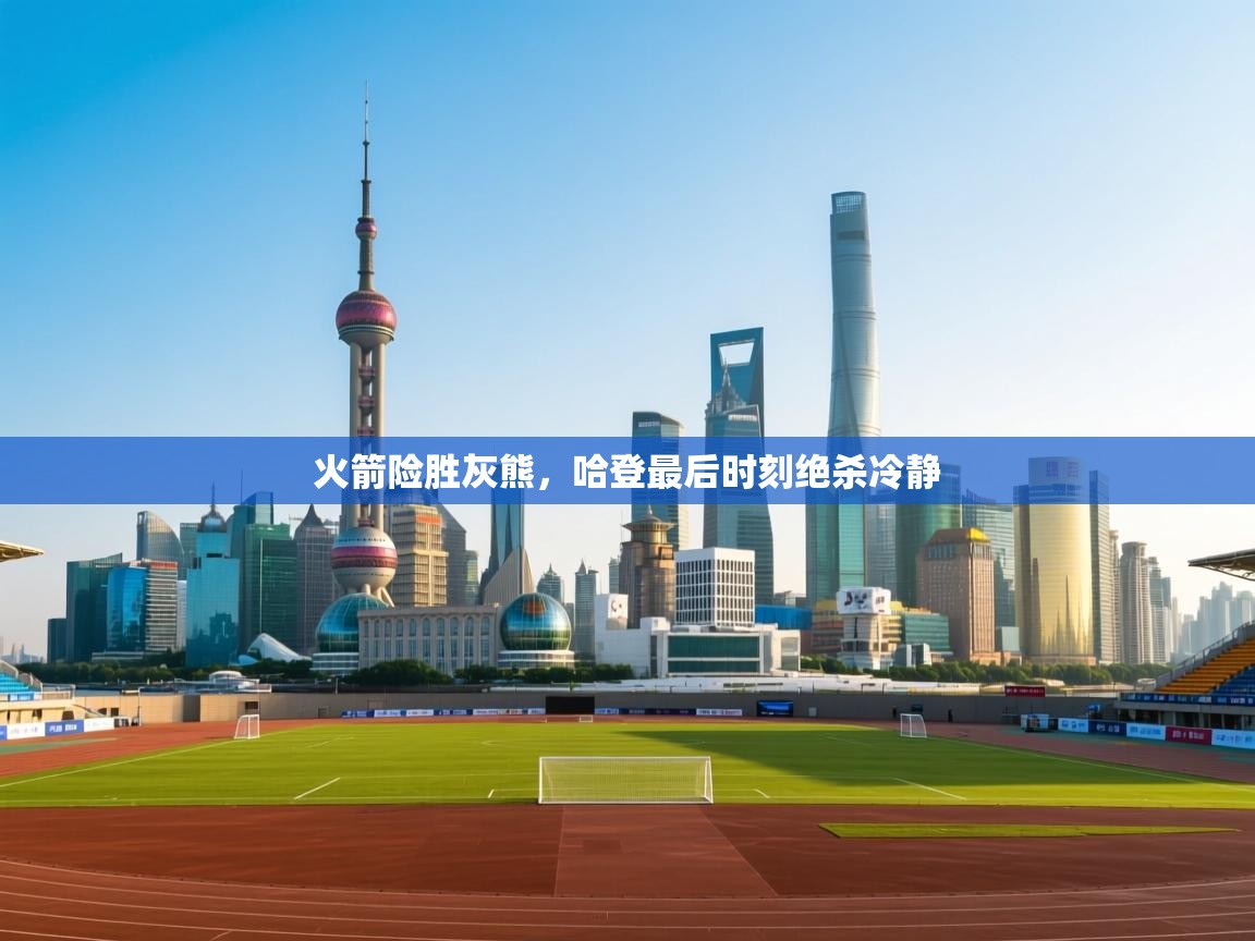 火箭险胜灰熊，哈登最后时刻绝杀冷静