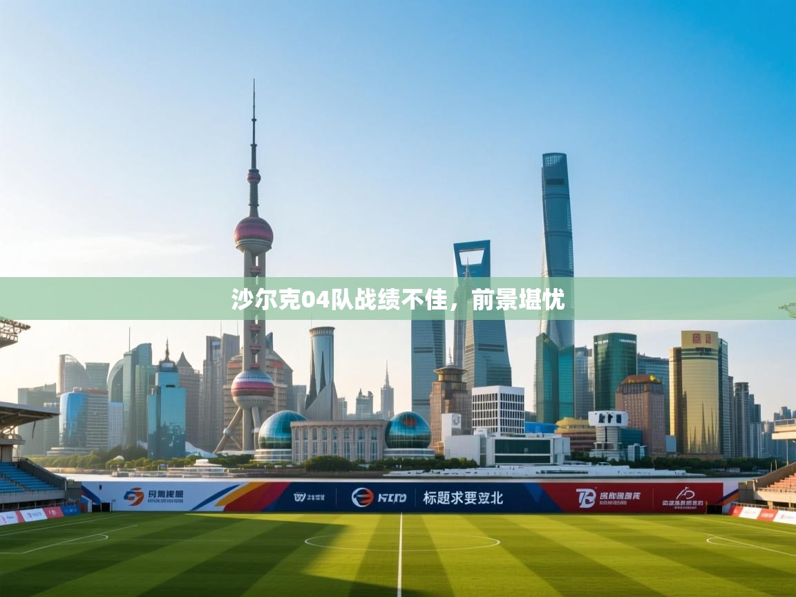 沙尔克04队战绩不佳，前景堪忧