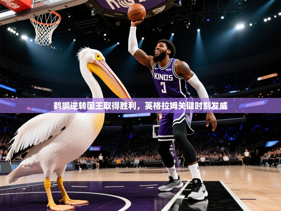 鹈鹕逆转国王取得胜利，英格拉姆关键时刻发威