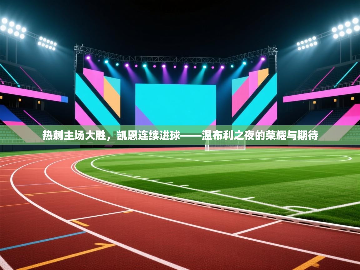 热刺主场大胜，凯恩连续进球——温布利之夜的荣耀与期待