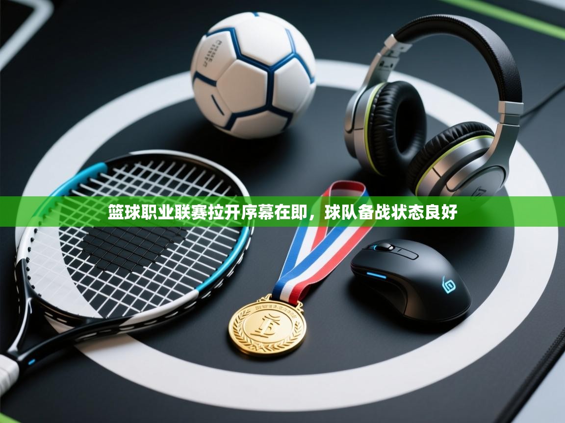 篮球职业联赛拉开序幕在即，球队备战状态良好