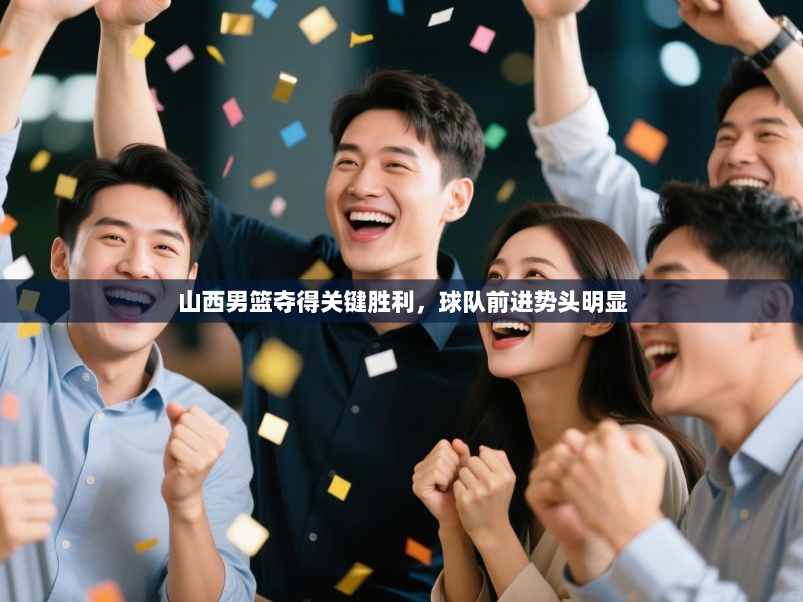 山西男篮夺得关键胜利，球队前进势头明显