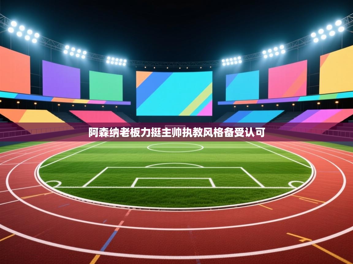 阿森纳老板力挺主帅执教风格备受认可