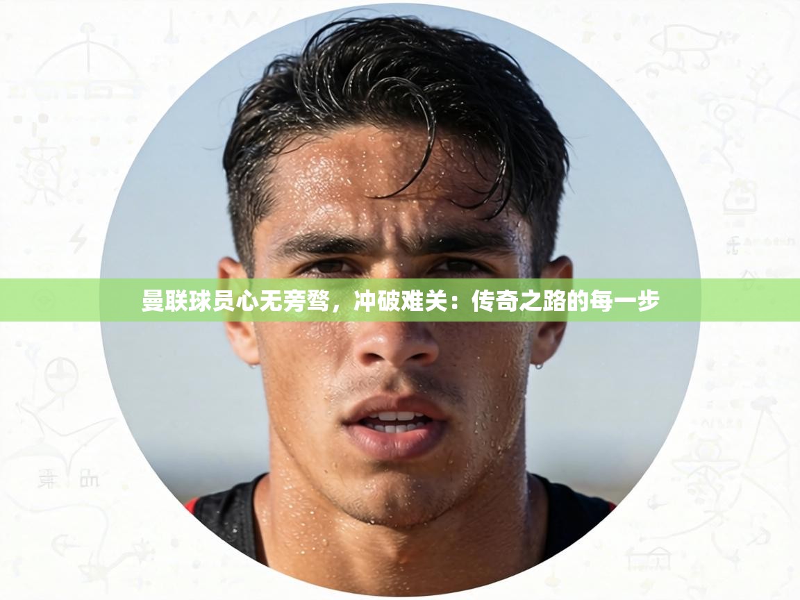 曼联球员心无旁骛,冲破难关:传奇之路的每一步 第1张