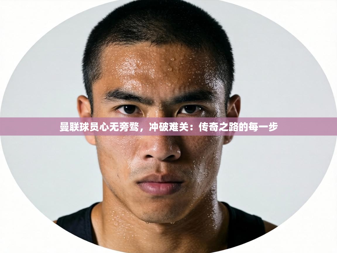 曼联球员心无旁骛,冲破难关:传奇之路的每一步 第2张