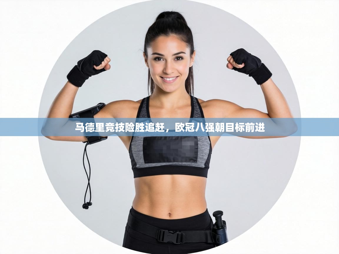 马德里竞技险胜追赶，欧冠八强朝目标前进  第1张